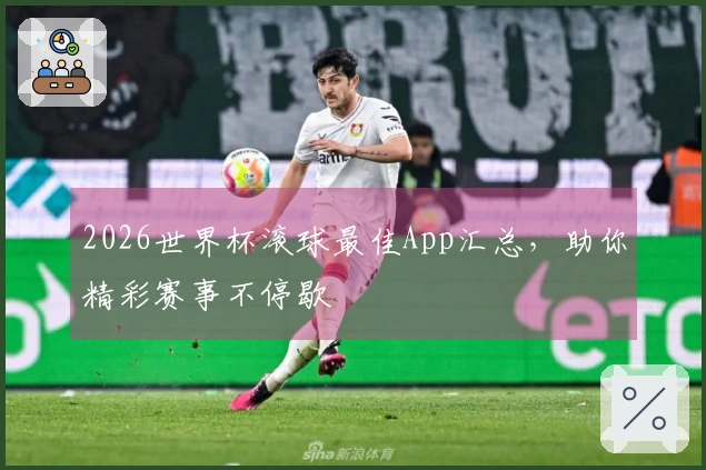 2026世界杯滚球最佳App汇总，助你精彩赛事不停歇