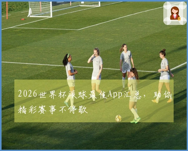 2026世界杯滚球最佳App汇总，助你精彩赛事不停歇