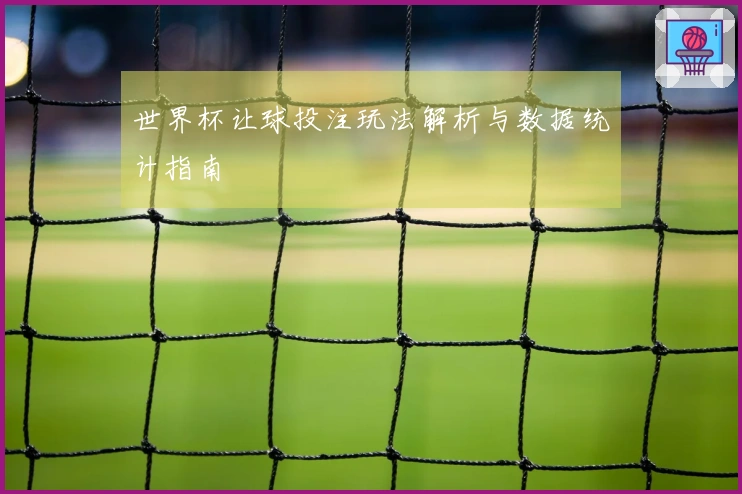 世界杯让球投注玩法解析与数据统计指南