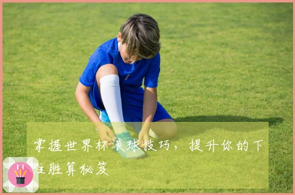 掌握世界杯滚球技巧，提升你的下注胜算秘笈