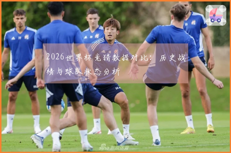2026世界杯竞猜数据对比：历史战绩与球队状态分析