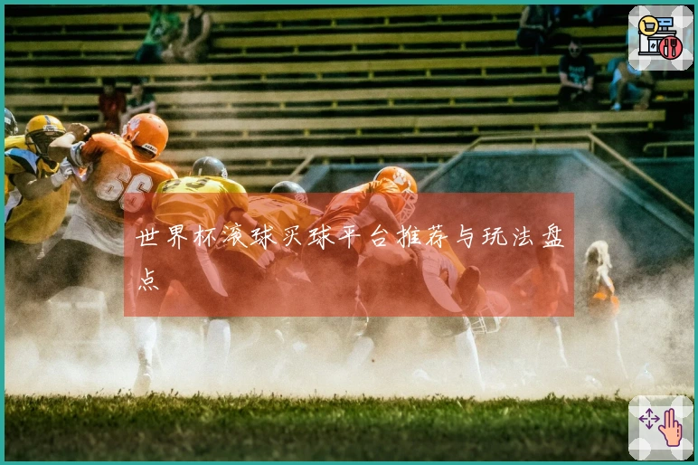世界杯滚球买球平台推荐与玩法盘点