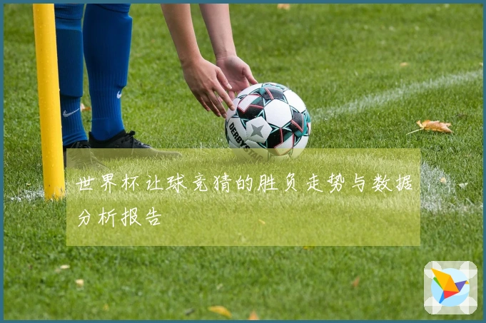 世界杯让球竞猜的胜负走势与数据分析报告