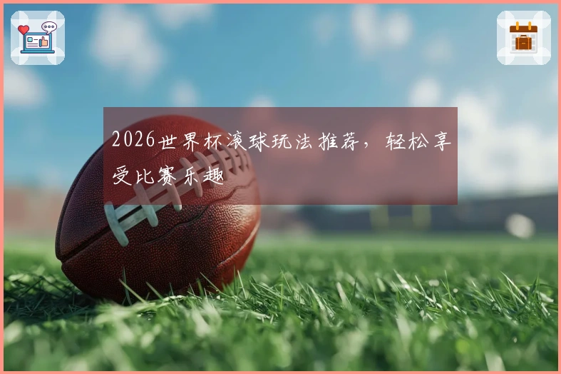 2026世界杯滚球玩法推荐，轻松享受比赛乐趣