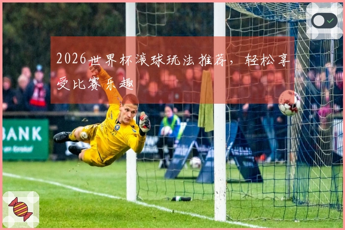 2026世界杯滚球玩法推荐，轻松享受比赛乐趣