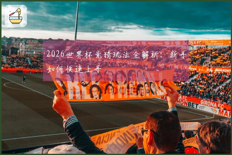 2026世界杯竞猜玩法全解析：新手如何快速上手